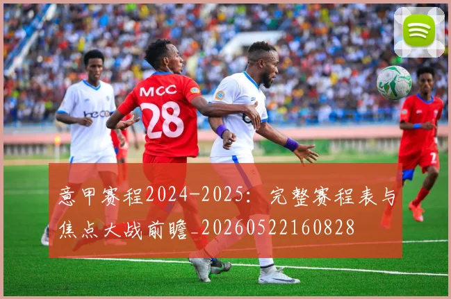 意甲赛程2024-2025：完整赛程表与焦点大战前瞻_20260522160828