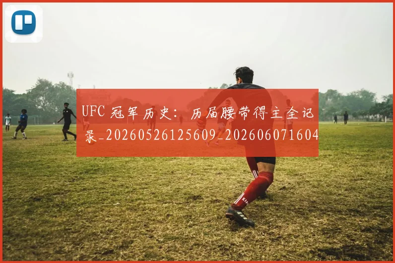 UFC 冠军历史：历届腰带得主全记录_20260526125609_20260607160419