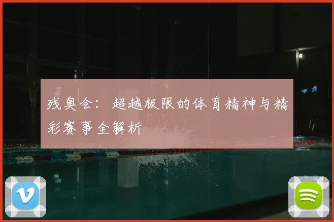 残奥会:超越极限的体育精神与精彩赛事全解析