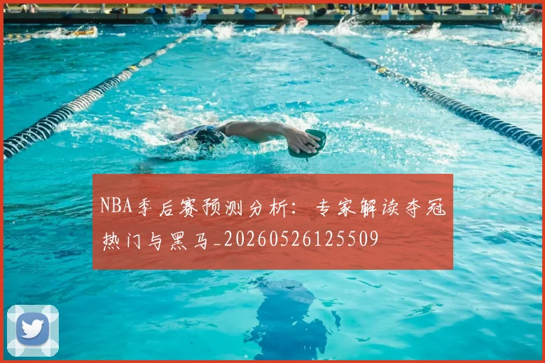 NBA季后赛预测分析:专家解读夺冠热门与黑马_20260526125509