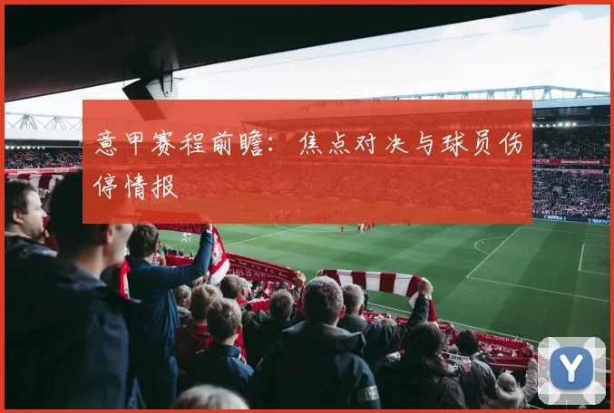 意甲赛程前瞻：焦点对决与球员伤停情报