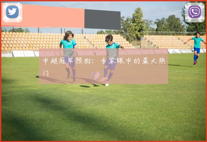 中超冠军预测:专家眼中的最大热门