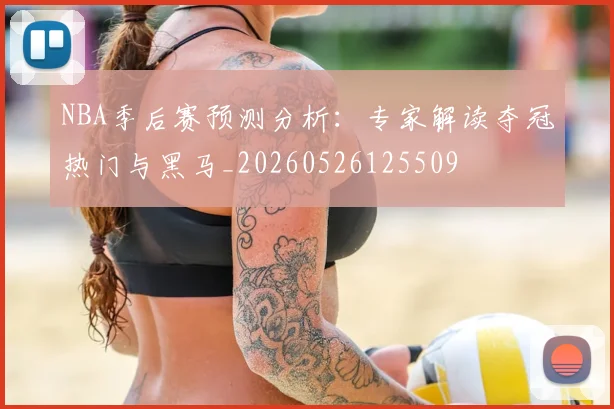 NBA季后赛预测分析:专家解读夺冠热门与黑马_20260526125509