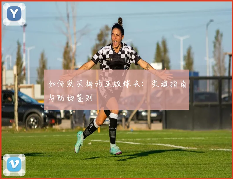 如何购买梅西正版球衣：渠道指南与防伪鉴别