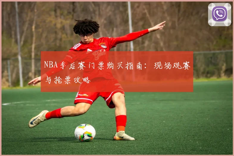 NBA季后赛门票购买指南:现场观赛与抢票攻略
