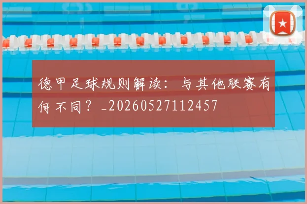 德甲足球规则解读:与其他联赛有何不同?_20260527112457