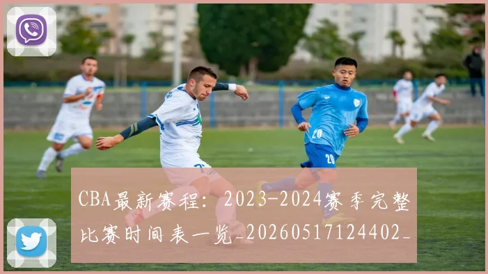 CBA最新赛程:2023-2024赛季完整比赛时间表一览_20260517124402_20260606165247