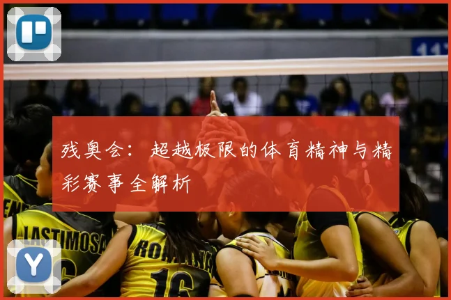 残奥会：超越极限的体育精神与精彩赛事全解析